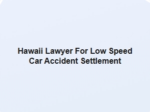 Hawaii Lawyer for Low Speed Car Accident Settlement