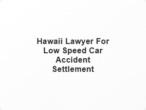 Hawaii Lawyer for Low Speed Car Accident Settlement